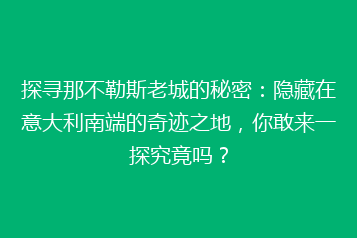 探寻那不勒斯老城的秘密:隐藏在意大利南端的奇迹之地,你敢来一探究竟吗?