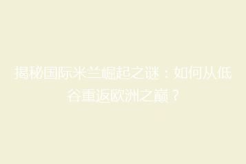 揭秘国际米兰崛起之谜:如何从低谷重返欧洲之巅?