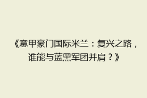 《意甲豪门国际米兰：复兴之路，谁能与蓝黑军团并肩？》