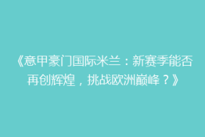 《意甲豪门国际米兰：新赛季能否再创辉煌，挑战欧洲巅峰？》