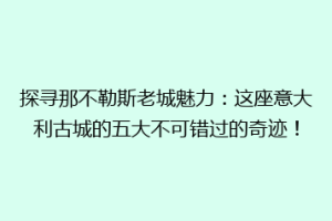 探寻那不勒斯老城魅力：这座意大利古城的五大不可错过的奇迹！