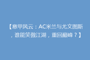 【意甲风云：AC米兰与尤文图斯，谁能笑傲江湖，重回巅峰？】