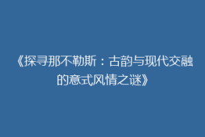 《探寻那不勒斯：古韵与现代交融的意式风情之谜》