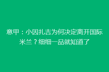 意甲:小因扎吉为何决定离开国际米兰?细细一品就知道了