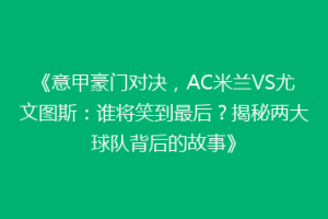 《意甲豪门对决，AC米兰VS尤文图斯：谁将笑到最后？揭秘两大球队背后的故事》
