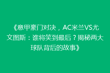 《意甲豪门对决,AC米兰VS尤文图斯:谁将笑到最后?揭秘两大球队背后的故事》