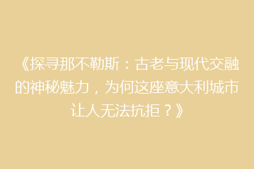 《探寻那不勒斯:古老与现代交融的神秘魅力,为何这座意大利城市让人无法抗拒?》