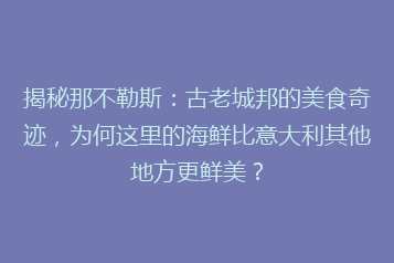 揭秘那不勒斯:古老城邦的美食奇迹,为何这里的海鲜比意大利其他地方更鲜美?
