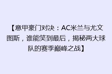 【意甲豪门对决:AC米兰与尤文图斯,谁能笑到最后,揭秘两大球队的赛季巅峰之战】