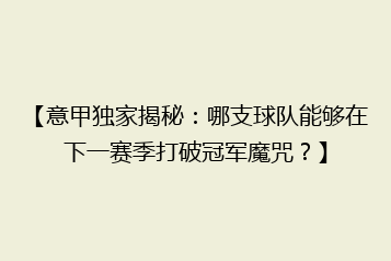 【意甲独家揭秘：哪支球队能够在下一赛季打破冠军魔咒？】