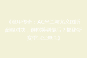 《意甲传奇：AC米兰与尤文图斯巅峰对决，谁能笑到最后？揭秘新赛季冠军悬念》
