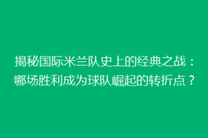 揭秘国际米兰队史上的经典之战：哪场胜利成为球队崛起的转折点？