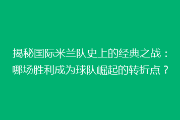 揭秘国际米兰队史上的经典之战：哪场胜利成为球队崛起的转折点？