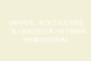 《意甲传奇：AC米兰与尤文图斯，谁才是真正的王者之师？揭秘两强争霸背后的故事》