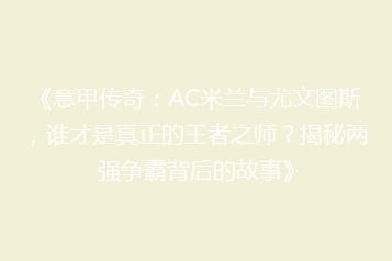 《意甲传奇：AC米兰与尤文图斯，谁才是真正的王者之师？揭秘两强争霸背后的故事》