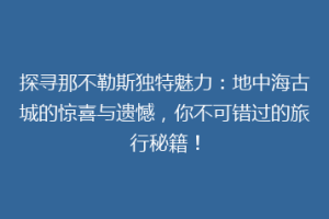 探寻那不勒斯独特魅力：地中海古城的惊喜与遗憾，你不可错过的旅行秘籍！