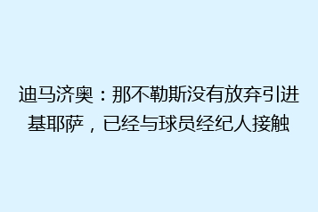 迪马济奥:那不勒斯没有放弃引进基耶萨,已经与球员经纪人接触