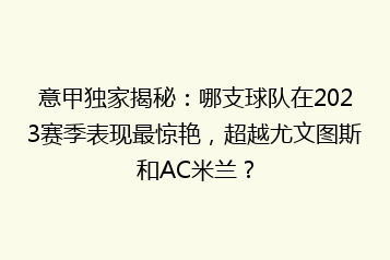 意甲独家揭秘:哪支球队在2023赛季表现最惊艳,超越尤文图斯和AC米兰?