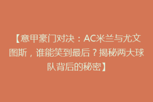 【意甲豪门对决：AC米兰与尤文图斯，谁能笑到最后？揭秘两大球队背后的秘密】