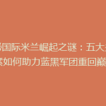 揭秘国际米兰崛起之谜：五大关键因素如何助力蓝黑军团重回巅峰？