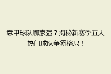意甲球队哪家强?揭秘新赛季五大热门球队争霸格局!