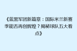 《蓝黑军团新篇章：国际米兰新赛季能否再创辉煌？揭秘球队五大看点》