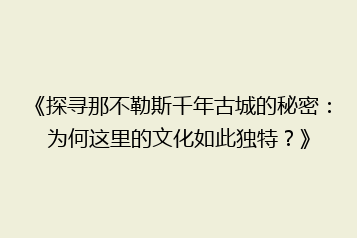 《探寻那不勒斯千年古城的秘密:为何这里的文化如此独特?》