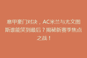 意甲豪门对决，AC米兰与尤文图斯谁能笑到最后？揭秘新赛季焦点之战！