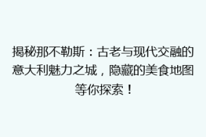 揭秘那不勒斯：古老与现代交融的意大利魅力之城，隐藏的美食地图等你探索！