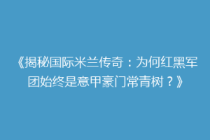 《揭秘国际米兰传奇：为何红黑军团始终是意甲豪门常青树？》