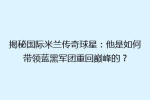 揭秘国际米兰传奇球星：他是如何带领蓝黑军团重回巅峰的？