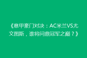 《意甲豪门对决：AC米兰VS尤文图斯，谁将问鼎冠军之巅？》