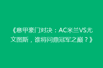 《意甲豪门对决:AC米兰VS尤文图斯,谁将问鼎冠军之巅?》