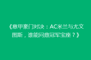 《意甲豪门对决：AC米兰与尤文图斯，谁能问鼎冠军宝座？》