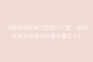 《揭秘国际米兰的复兴之路：如何从低谷逆袭成为意甲霸主？》