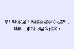 意甲哪家强？揭秘新赛季夺冠热门球队，谁将问鼎金靴奖？