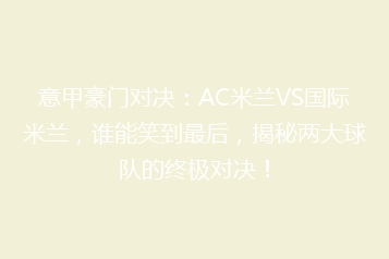意甲豪门对决:AC米兰VS国际米兰,谁能笑到最后,揭秘两大球队的终极对决!