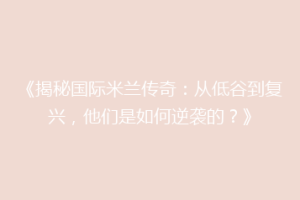 《揭秘国际米兰传奇：从低谷到复兴，他们是如何逆袭的？》
