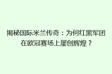 揭秘国际米兰传奇:为何红黑军团在欧冠赛场上屡创辉煌?