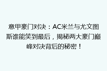 意甲豪门对决:AC米兰与尤文图斯谁能笑到最后,揭秘两大豪门巅峰对决背后的秘密!