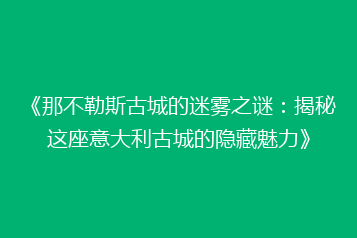 《那不勒斯古城的迷雾之谜:揭秘这座意大利古城的隐藏魅力》