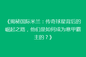 《揭秘国际米兰：传奇球星背后的崛起之路，他们是如何成为意甲霸主的？》