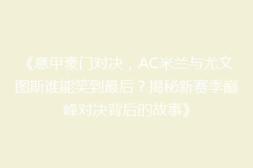 《意甲豪门对决,AC米兰与尤文图斯谁能笑到最后?揭秘新赛季巅峰对决背后的故事》