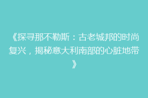 《探寻那不勒斯：古老城邦的时尚复兴，揭秘意大利南部的心脏地带》
