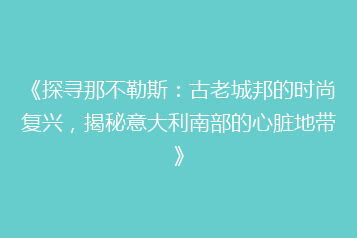 《探寻那不勒斯:古老城邦的时尚复兴,揭秘意大利南部的心脏地带》
