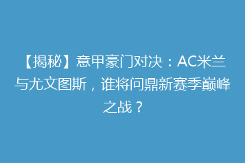 【揭秘】意甲豪门对决:AC米兰与尤文图斯,谁将问鼎新赛季巅峰之战?