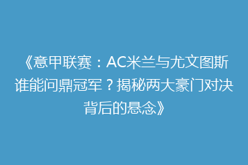 《意甲联赛:AC米兰与尤文图斯谁能问鼎冠军?揭秘两大豪门对决背后的悬念》