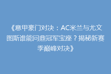 《意甲豪门对决:AC米兰与尤文图斯谁能问鼎冠军宝座?揭秘新赛季巅峰对决》