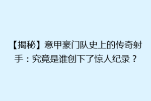 【揭秘】意甲豪门队史上的传奇射手：究竟是谁创下了惊人纪录？