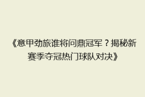 《意甲劲旅谁将问鼎冠军？揭秘新赛季夺冠热门球队对决》